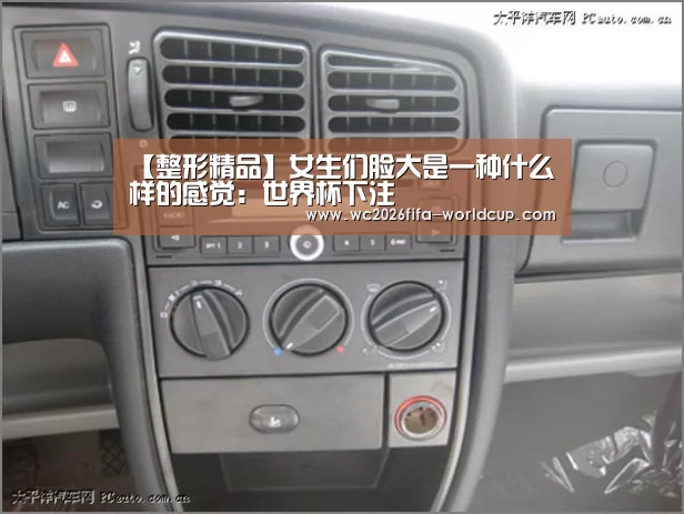 【整形精品】女生们脸大是一种什么样的感觉:世界杯下注(图2) 世界杯投注网